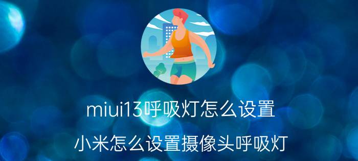 miui13呼吸灯怎么设置 小米怎么设置摄像头呼吸灯？